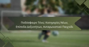 Ποδόσφαιρο Τένις: Κατηγορίες Νέων, Επίπεδα Δεξιοτήτων, Ανταγωνιστικό Παιχνίδι