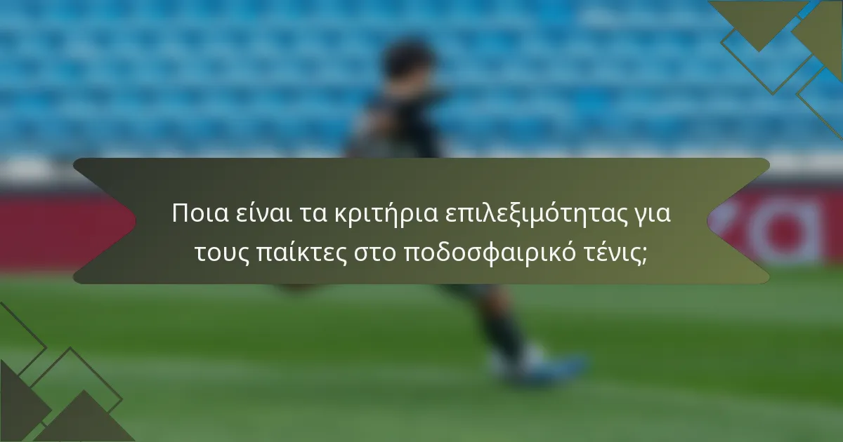 Ποια είναι τα κριτήρια επιλεξιμότητας για τους παίκτες στο ποδοσφαιρικό τένις;