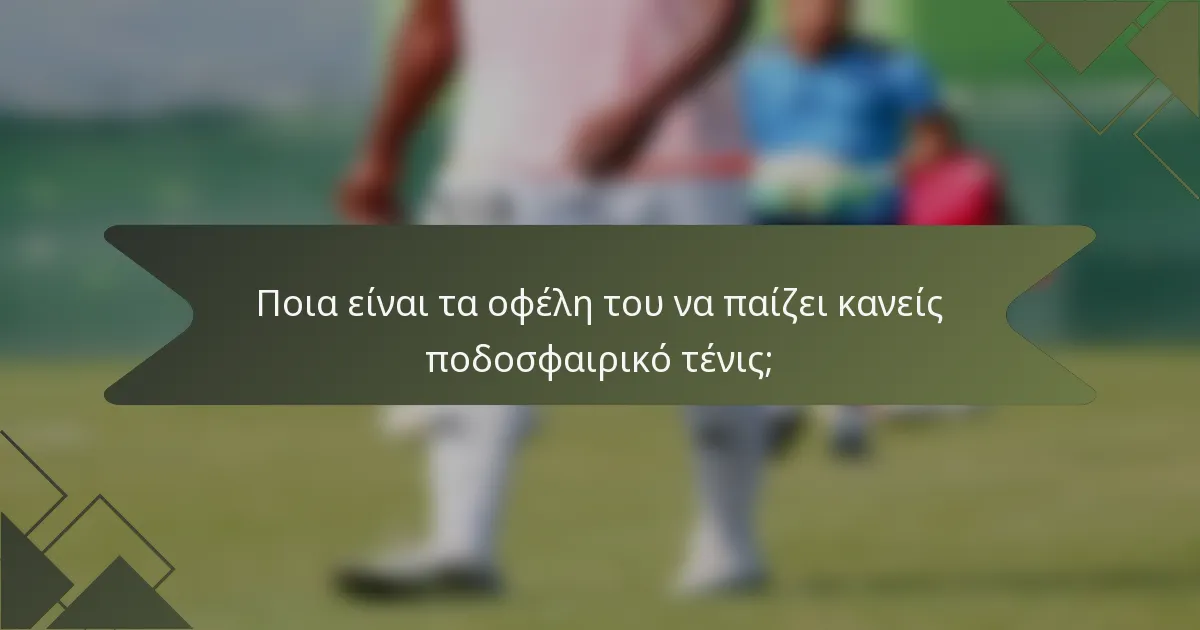 Ποια είναι τα οφέλη του να παίζει κανείς ποδοσφαιρικό τένις;