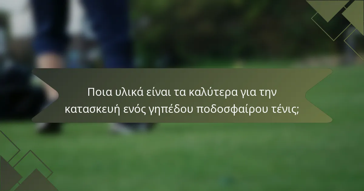 Ποια υλικά είναι τα καλύτερα για την κατασκευή ενός γηπέδου ποδοσφαίρου τένις;