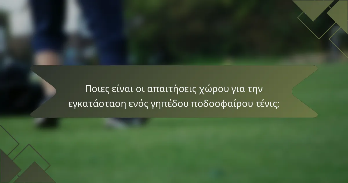 Ποιες είναι οι απαιτήσεις χώρου για την εγκατάσταση ενός γηπέδου ποδοσφαίρου τένις;