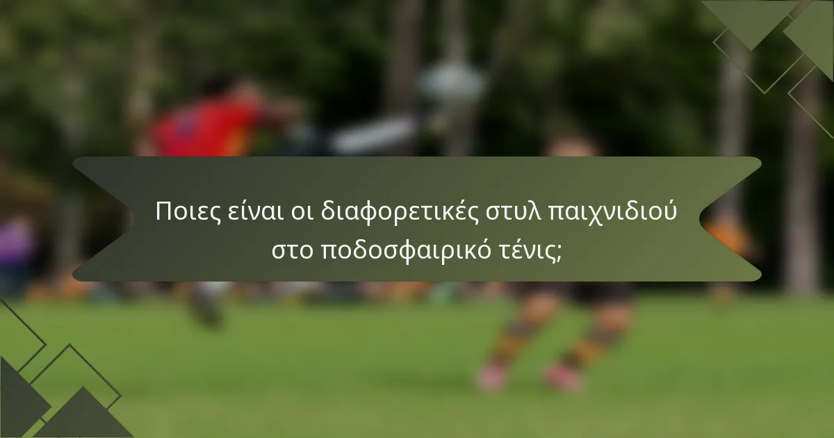Ποιες είναι οι διαφορετικές στυλ παιχνιδιού στο ποδοσφαιρικό τένις;