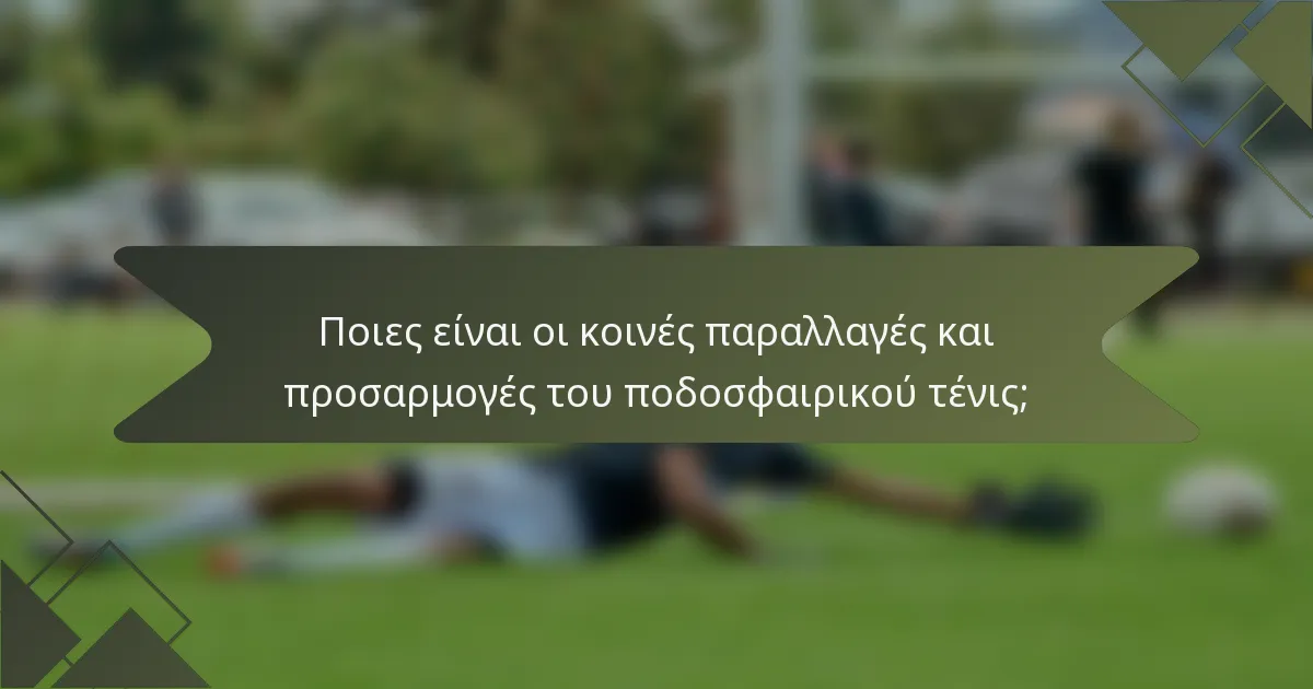 Ποιες είναι οι κοινές παραλλαγές και προσαρμογές του ποδοσφαιρικού τένις;