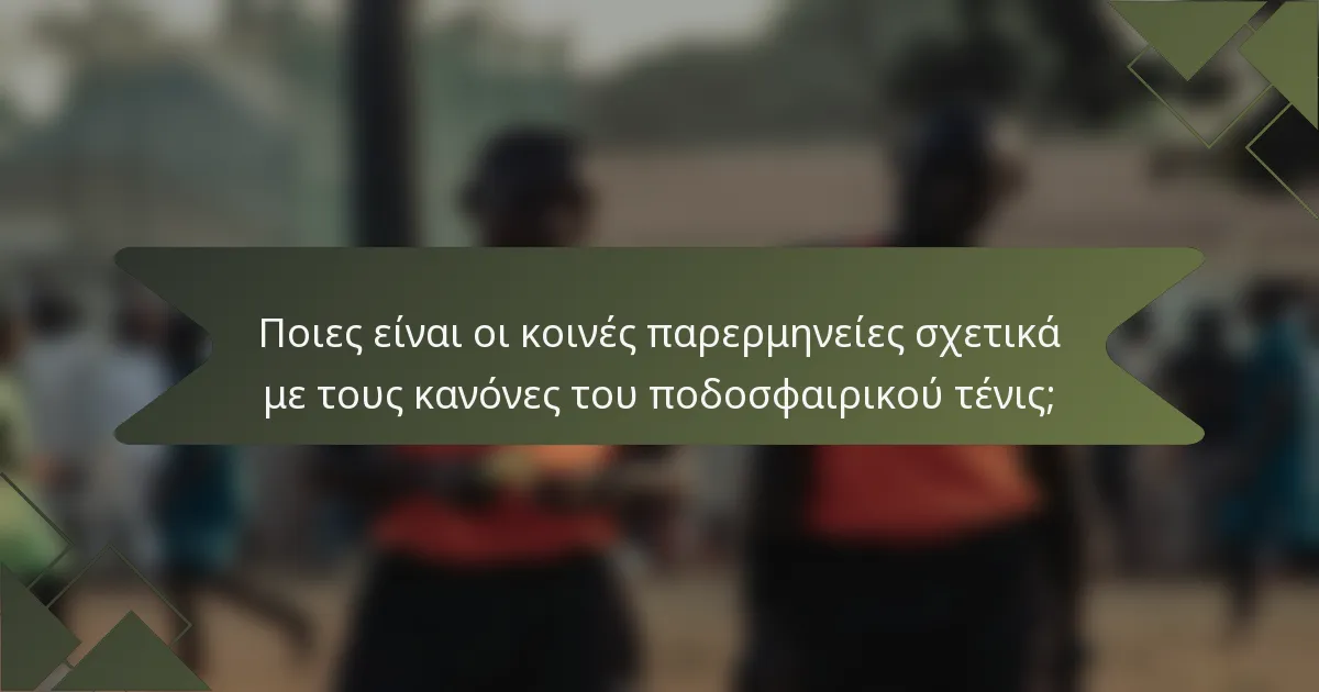 Ποιες είναι οι κοινές παρερμηνείες σχετικά με τους κανόνες του ποδοσφαιρικού τένις;