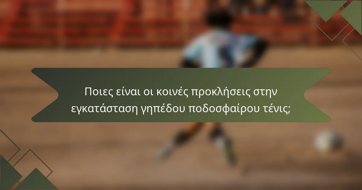 Ποιες είναι οι κοινές προκλήσεις στην εγκατάσταση γηπέδου ποδοσφαίρου τένις;