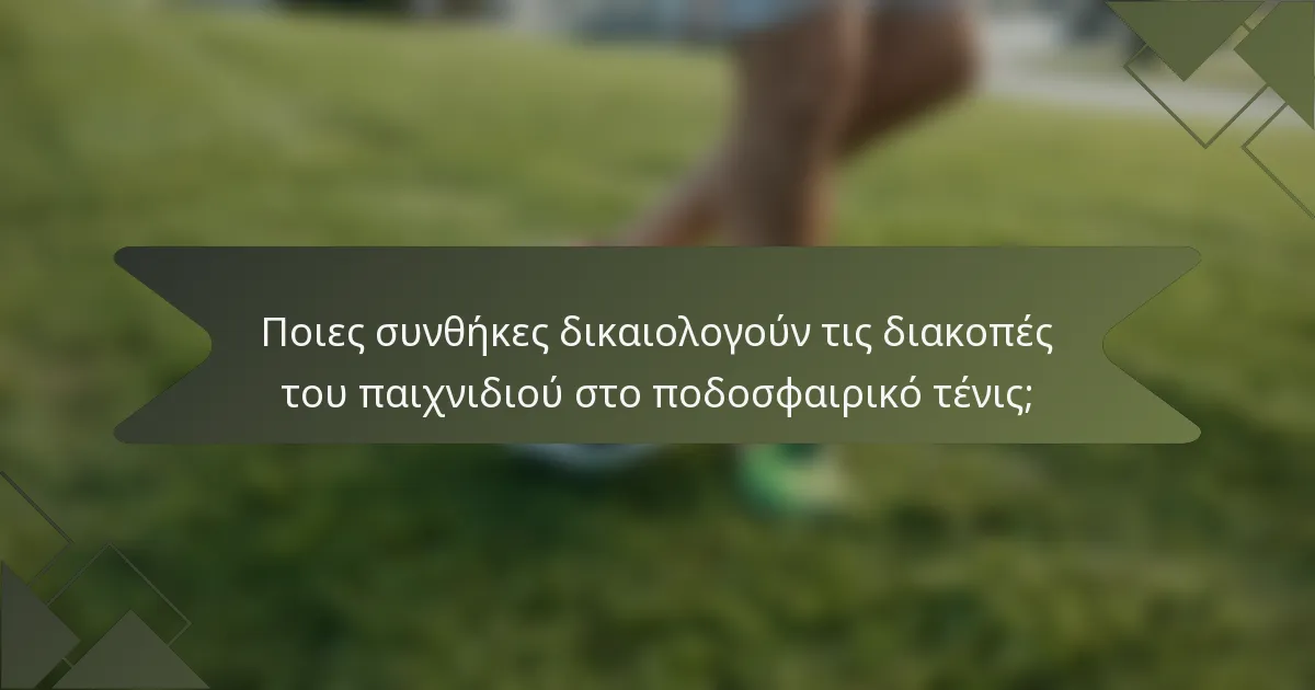 Ποιες συνθήκες δικαιολογούν τις διακοπές του παιχνιδιού στο ποδοσφαιρικό τένις;