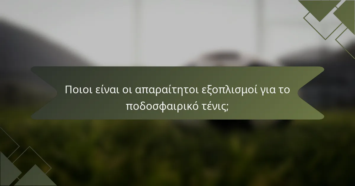 Ποιοι είναι οι απαραίτητοι εξοπλισμοί για το ποδοσφαιρικό τένις;
