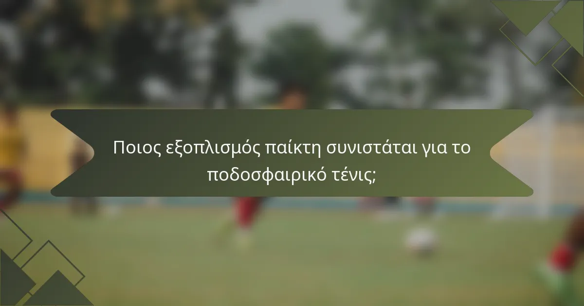 Ποιος εξοπλισμός παίκτη συνιστάται για το ποδοσφαιρικό τένις;