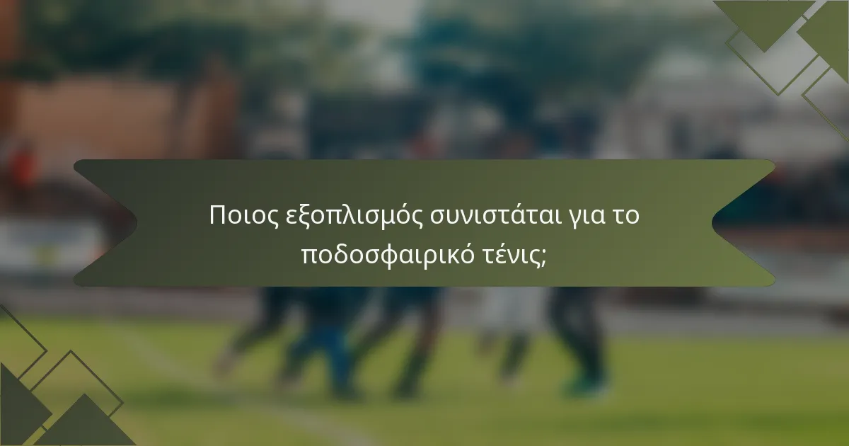 Ποιος εξοπλισμός συνιστάται για το ποδοσφαιρικό τένις;