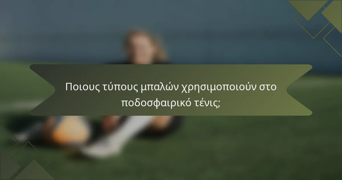 Ποιους τύπους μπαλών χρησιμοποιούν στο ποδοσφαιρικό τένις;