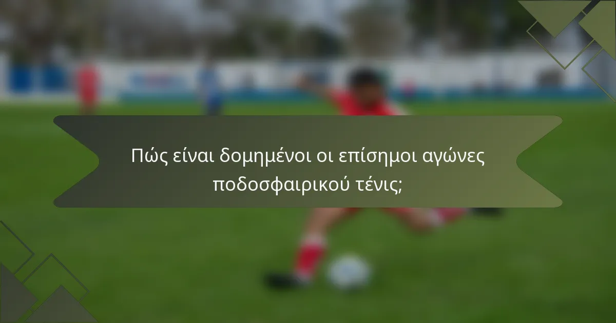 Πώς είναι δομημένοι οι επίσημοι αγώνες ποδοσφαιρικού τένις;