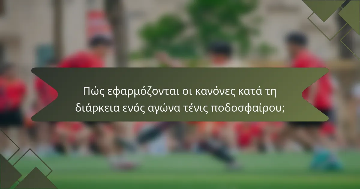Πώς εφαρμόζονται οι κανόνες κατά τη διάρκεια ενός αγώνα τένις ποδοσφαίρου;