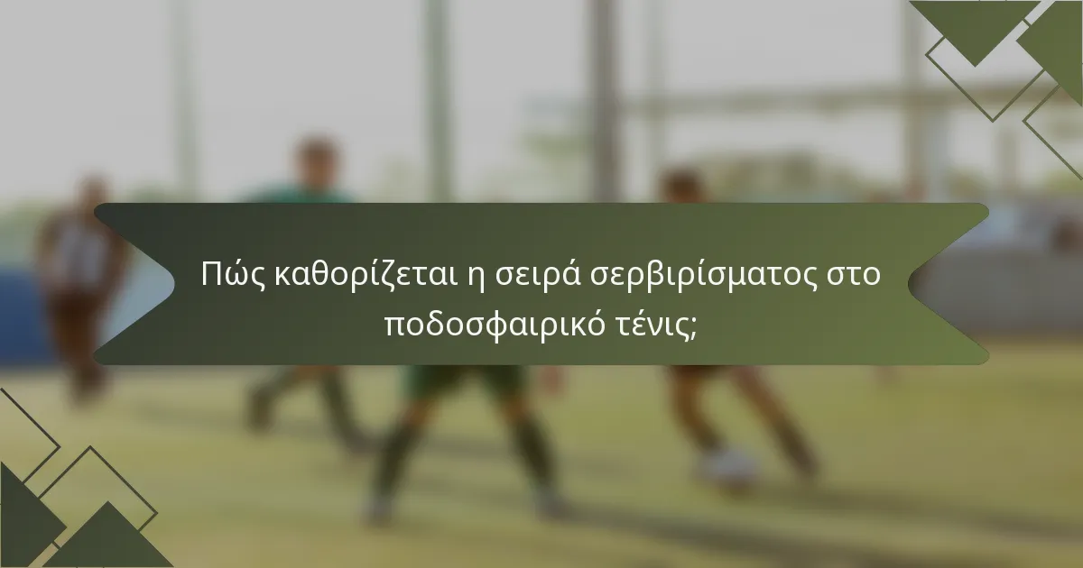 Πώς καθορίζεται η σειρά σερβιρίσματος στο ποδοσφαιρικό τένις;