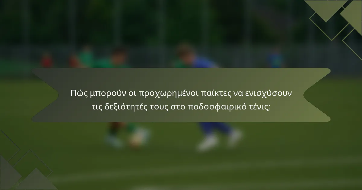 Πώς μπορούν οι προχωρημένοι παίκτες να ενισχύσουν τις δεξιότητές τους στο ποδοσφαιρικό τένις;