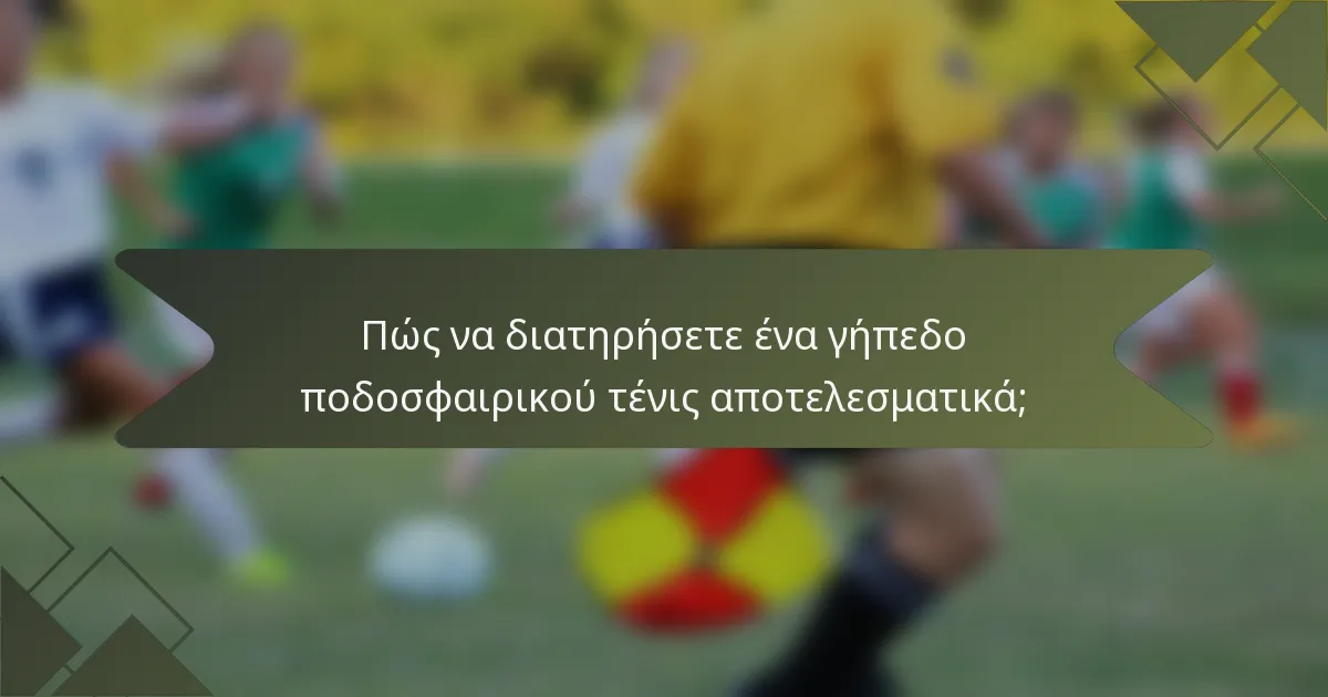 Πώς να διατηρήσετε ένα γήπεδο ποδοσφαιρικού τένις αποτελεσματικά;