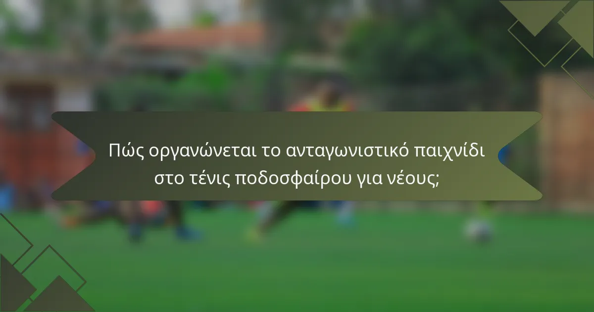 Πώς οργανώνεται το ανταγωνιστικό παιχνίδι στο τένις ποδοσφαίρου για νέους;