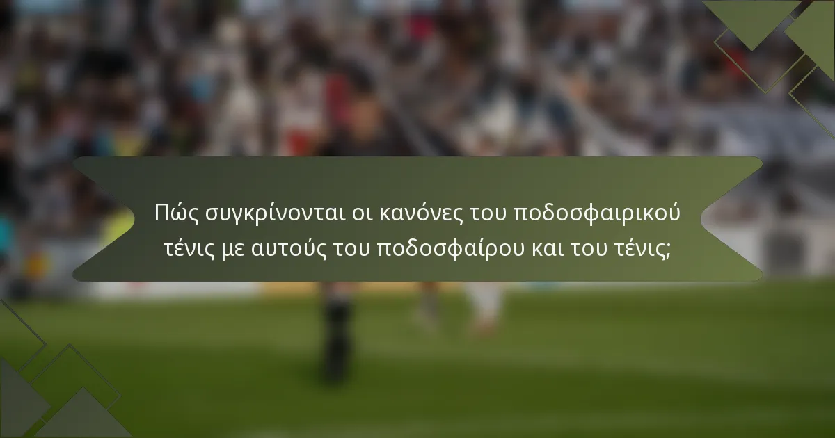 Πώς συγκρίνονται οι κανόνες του ποδοσφαιρικού τένις με αυτούς του ποδοσφαίρου και του τένις;