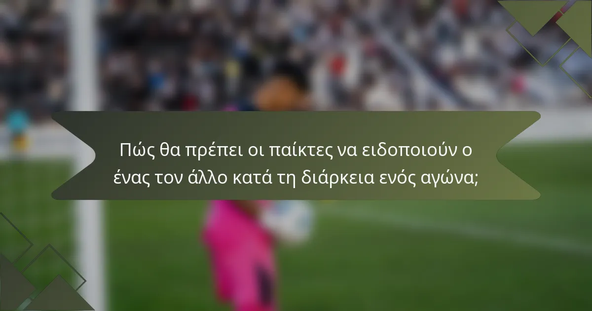 Πώς θα πρέπει οι παίκτες να ειδοποιούν ο ένας τον άλλο κατά τη διάρκεια ενός αγώνα;