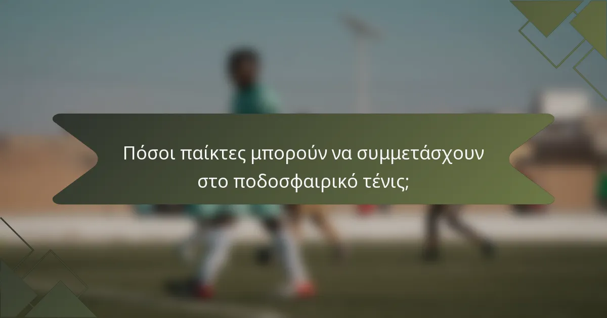 Πόσοι παίκτες μπορούν να συμμετάσχουν στο ποδοσφαιρικό τένις;